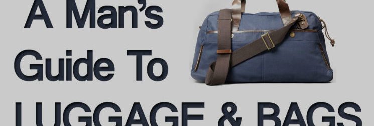 A Man’s Guide To Luggage And Bags