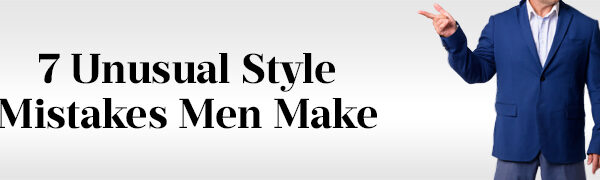 7 unusual style mistakes men make